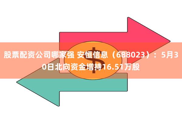 股票配资公司哪家强 安恒信息（688023）：5月30日北向资金增持16.51万股