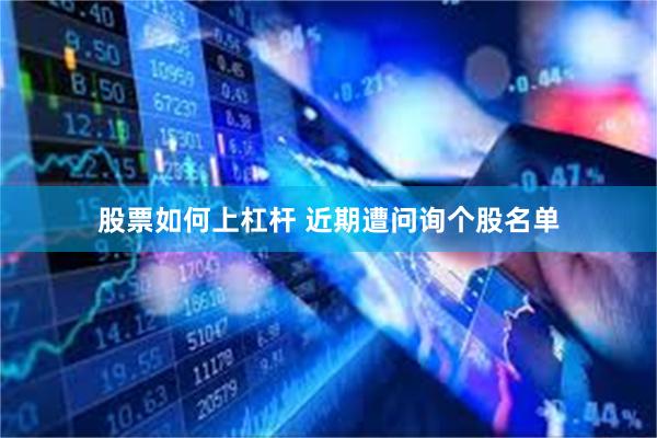 股票如何上杠杆 近期遭问询个股名单