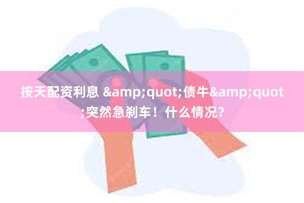按天配资利息 &quot;债牛&quot;突然急刹车！什么情况？