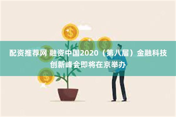 配资推荐网 融资中国2020（第八届）金融科技创新峰会即将在京举办
