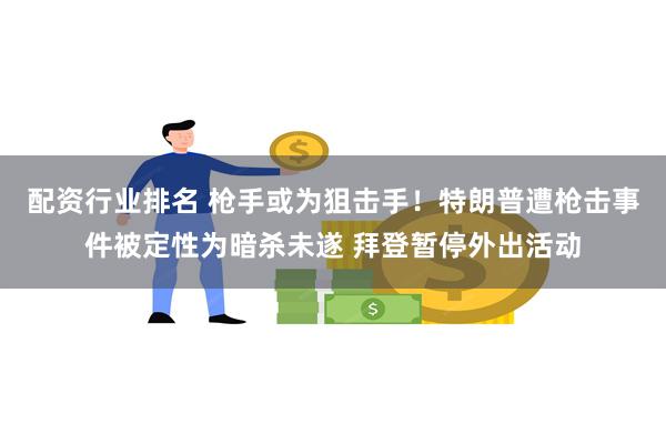 配资行业排名 枪手或为狙击手！特朗普遭枪击事件被定性为暗杀未遂 拜登暂停外出活动