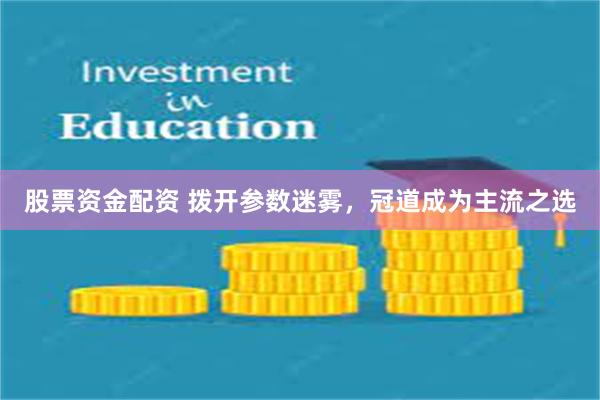 股票资金配资 拨开参数迷雾，冠道成为主流之选