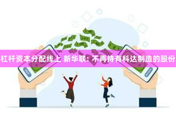 杠杆资本分配线上 新华联: 不再持有科达制造的股份