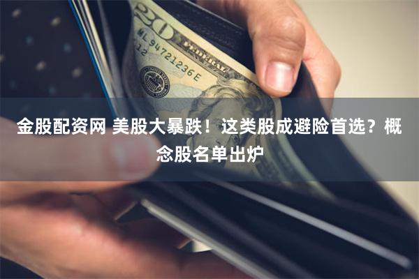 金股配资网 美股大暴跌！这类股成避险首选？概念股名单出炉