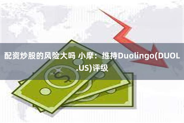 配资炒股的风险大吗 小摩：维持Duolingo(DUOL.US)评级