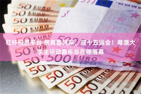 杠杆投资平台 展青春风采，迎十五运会！粤澳大学生运动嘉年华在穗落幕
