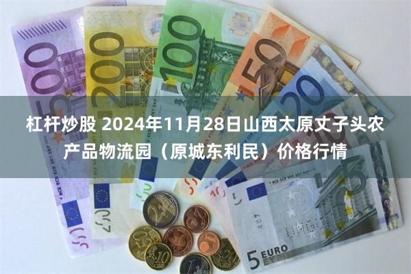 杠杆炒股 2024年11月28日山西太原丈子头农产品物流园(原城东利民)价格行情