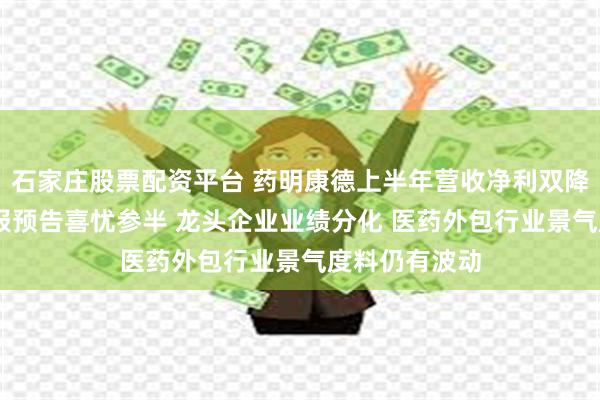 石家庄股票配资平台 药明康德上半年营收净利双降 多家公司中报预告喜忧参半 龙头企业业绩分化 医药外包行业景气度料仍有波动
