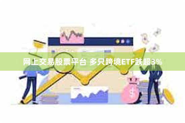 网上交易股票平台 多只跨境ETF跌超3%