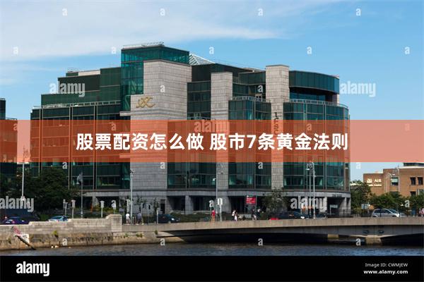 股票配资怎么做 股市7条黄金法则