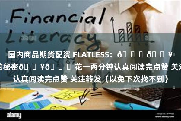 国内商品期货配资 FLATLESS：📈🔥量能分析揭秘股价上涨的秘密🔥📈花一两分钟认真阅读完点赞 关注转发（以免下次找不到）