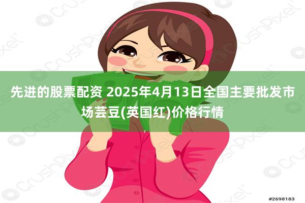 先进的股票配资 2025年4月13日全国主要批发市场芸豆(英国红)价格行情