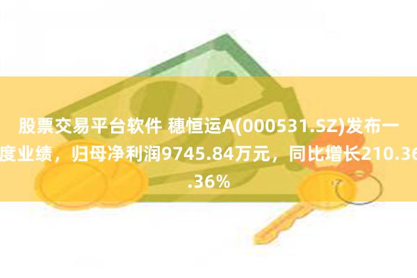 股票交易平台软件 穗恒运A(000531.SZ)发布一季度业绩，归母净利润9745.84万元，同比增长210.36%