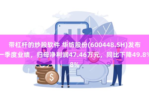 带杠杆的炒股软件 华纺股份(600448.SH)发布一季度业绩，归母净利润47.46万元，同比下降49.8%
