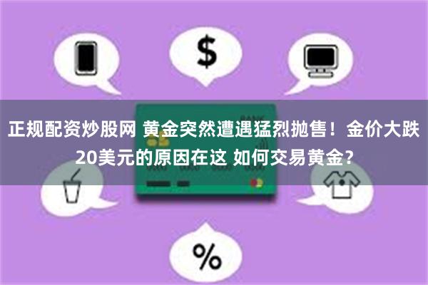 正规配资炒股网 黄金突然遭遇猛烈抛售！金价大跌20美元的原因在这 如何交易黄金？