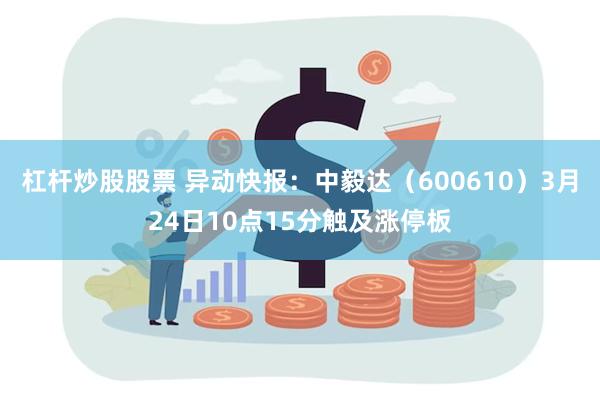 杠杆炒股股票 异动快报：中毅达（600610）3月24日10点15分触及涨停板