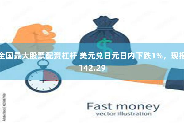 全国最大股票配资杠杆 美元兑日元日内下跌1%，现报142.29