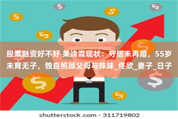 股票融资好不好 果靖霖现状：守信未再婚，55岁未育无子，独自照顾父母与妹妹_佟欣_妻子_日子