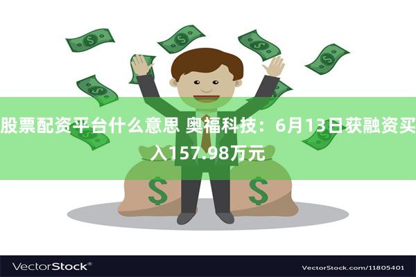 股票配资平台什么意思 奥福科技：6月13日获融资买入157.98万元