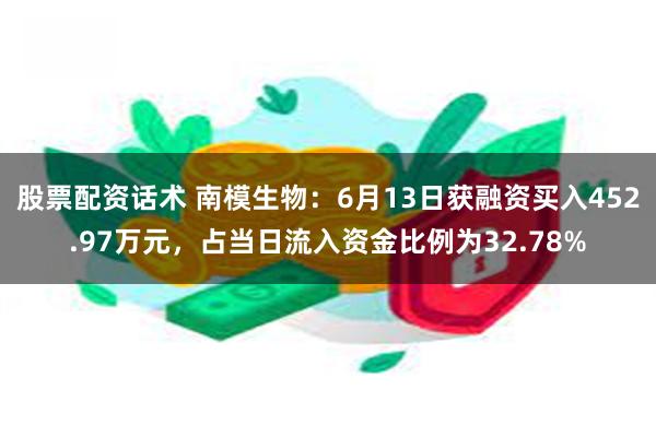 股票配资话术 南模生物：6月13日获融资买入452.97万元，占当日流入资金比例为32.78%