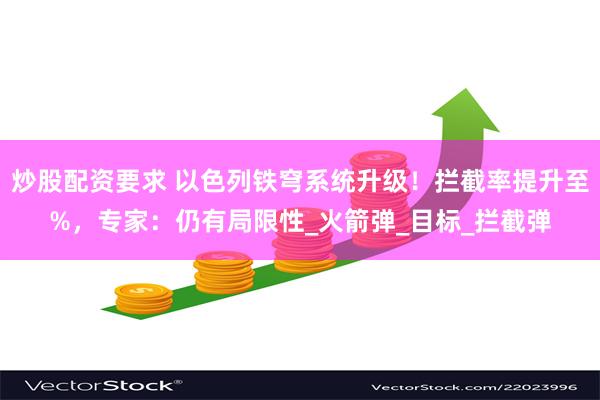 炒股配资要求 以色列铁穹系统升级！拦截率提升至%，专家：仍有局限性_火箭弹_目标_拦截弹