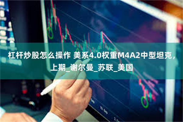 杠杆炒股怎么操作 美系4.0权重M4A2中型坦克，上期_谢尔曼_苏联_美国