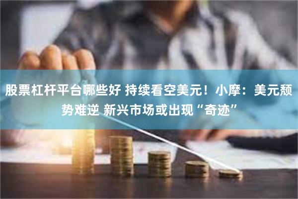 股票杠杆平台哪些好 持续看空美元！小摩：美元颓势难逆 新兴市场或出现“奇迹”